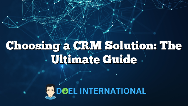 Choosing a CRM Solution: The Ultimate Guide