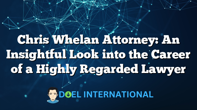 Chris Whelan Attorney: An Insightful Look into the Career of a Highly Regarded Lawyer