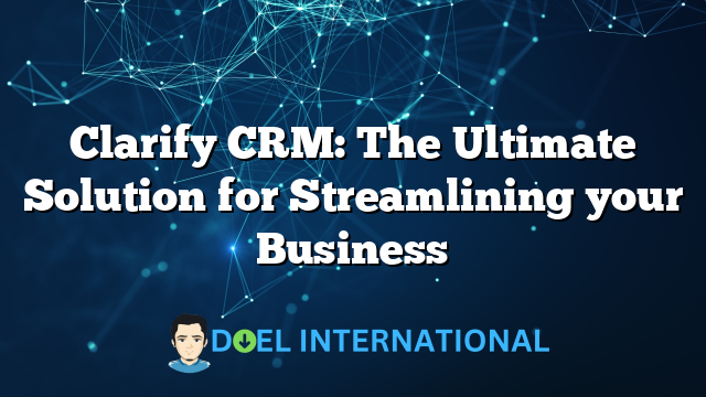 Clarify CRM: The Ultimate Solution for Streamlining your Business