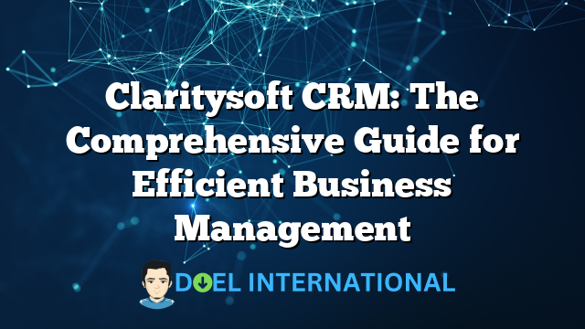 Claritysoft CRM: The Comprehensive Guide for Efficient Business Management