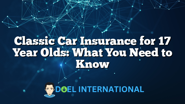 Classic Car Insurance for 17 Year Olds: What You Need to Know