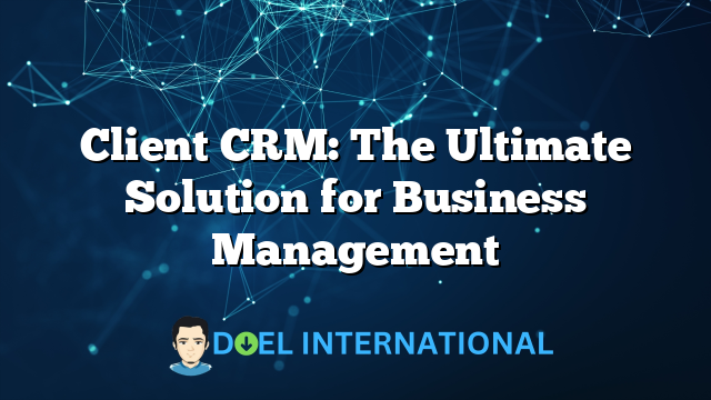 Client CRM: The Ultimate Solution for Business Management