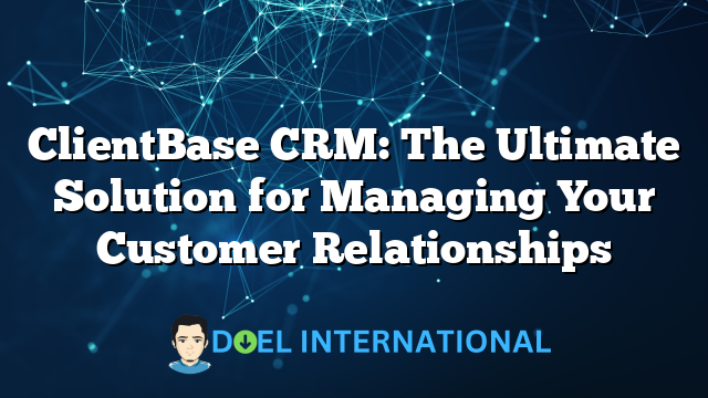 ClientBase CRM: The Ultimate Solution for Managing Your Customer Relationships