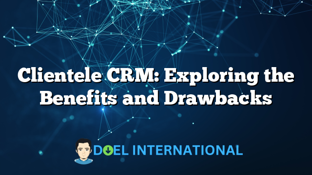 Clientele CRM: Exploring the Benefits and Drawbacks