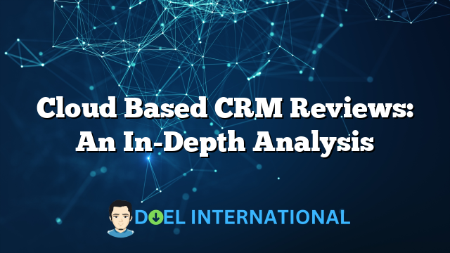 Cloud Based CRM Reviews: An In-Depth Analysis