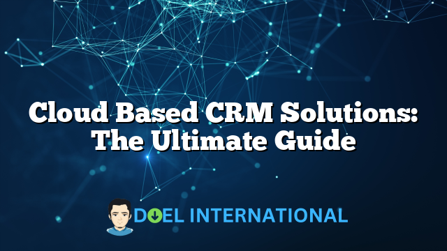 Cloud Based CRM Solutions: The Ultimate Guide