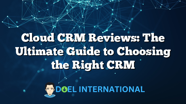 Cloud CRM Reviews: The Ultimate Guide to Choosing the Right CRM