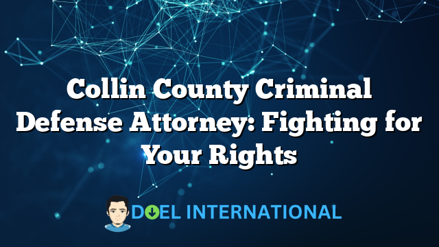 Collin County Criminal Defense Attorney: Fighting for Your Rights