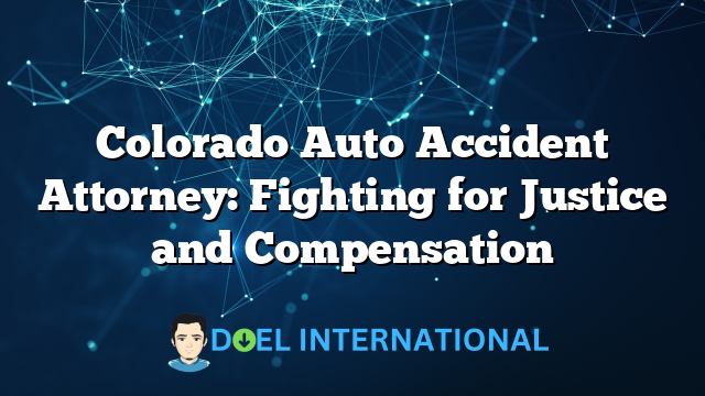 Colorado Auto Accident Attorney: Fighting for Justice and Compensation