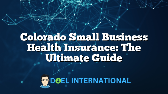 Colorado Small Business Health Insurance: The Ultimate Guide