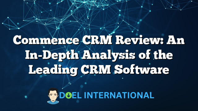 Commence CRM Review: An In-Depth Analysis of the Leading CRM Software