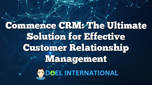 Commence CRM: The Ultimate Solution for Effective Customer Relationship Management