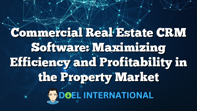 Commercial Real Estate CRM Software: Maximizing Efficiency and Profitability in the Property Market