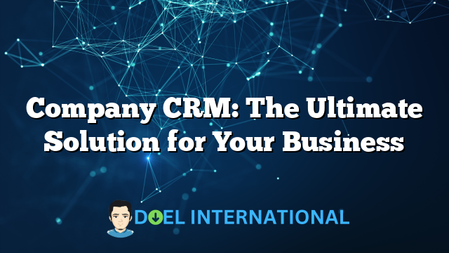 Company CRM: The Ultimate Solution for Your Business