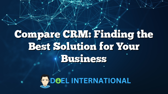 Compare CRM: Finding the Best Solution for Your Business