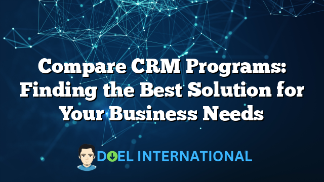 Compare CRM Programs: Finding the Best Solution for Your Business Needs