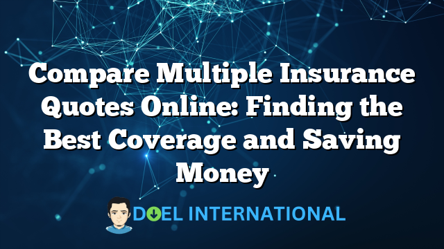 Compare Multiple Insurance Quotes Online: Finding the Best Coverage and Saving Money