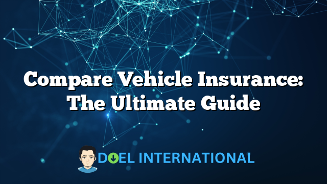 Compare Vehicle Insurance: The Ultimate Guide