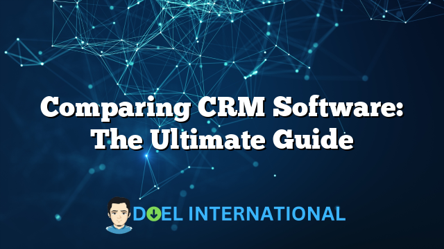 Comparing CRM Software: The Ultimate Guide