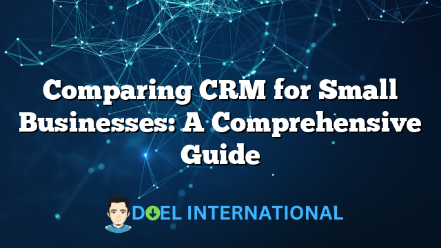 Comparing CRM for Small Businesses: A Comprehensive Guide