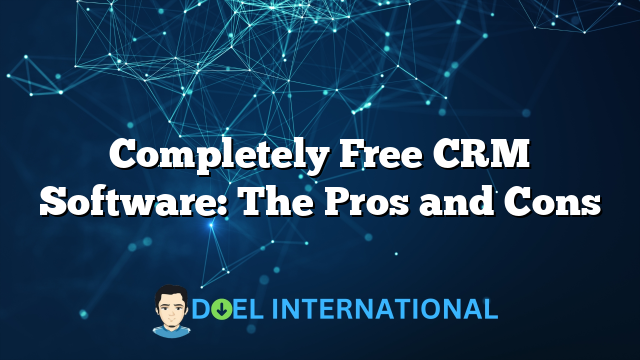 Completely Free CRM Software: The Pros and Cons