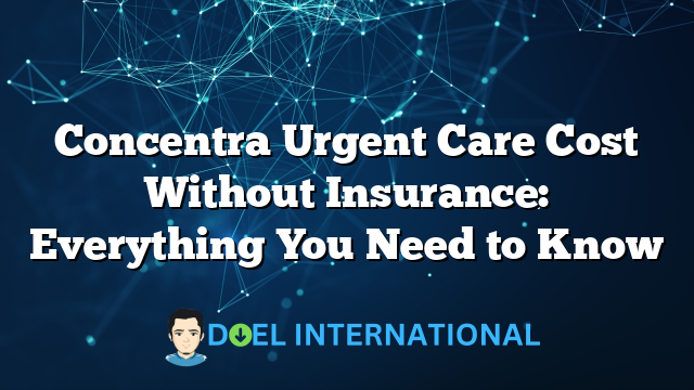 Concentra Urgent Care Cost Without Insurance: Everything You Need to Know