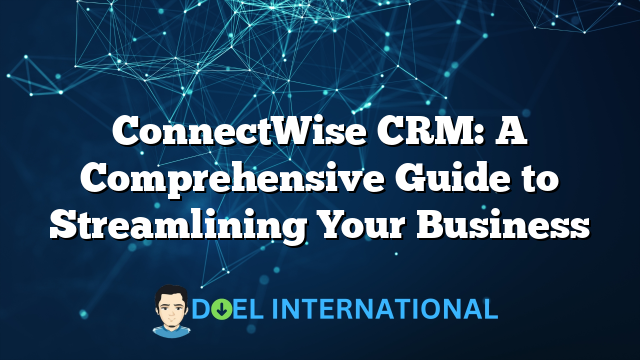 ConnectWise CRM: A Comprehensive Guide to Streamlining Your Business