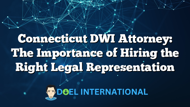 Connecticut DWI Attorney: The Importance of Hiring the Right Legal Representation