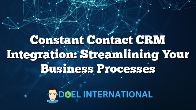 Constant Contact CRM Integration: Streamlining Your Business Processes