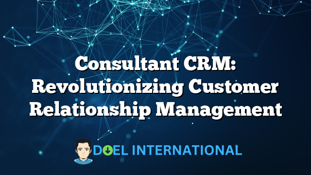 Consultant CRM: Revolutionizing Customer Relationship Management