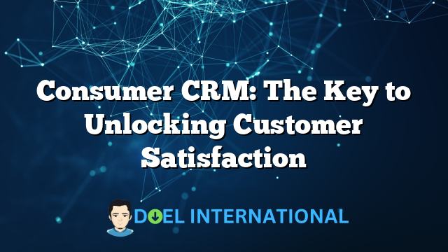 Consumer CRM: The Key to Unlocking Customer Satisfaction