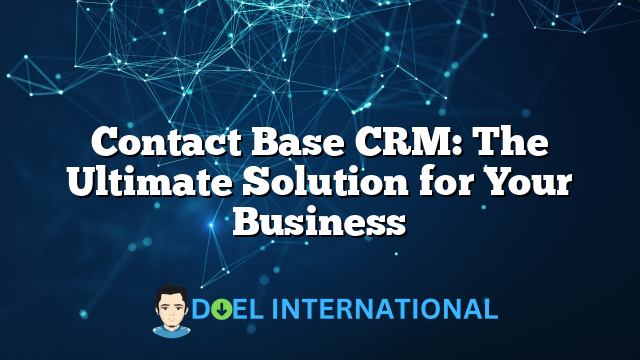 Contact Base CRM: The Ultimate Solution for Your Business