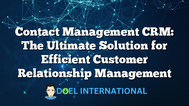 Contact Management CRM: The Ultimate Solution for Efficient Customer Relationship Management