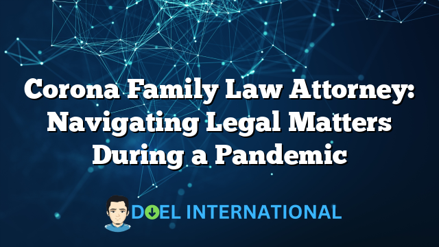 Corona Family Law Attorney: Navigating Legal Matters During a Pandemic