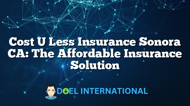 Cost U Less Insurance Sonora CA: The Affordable Insurance Solution