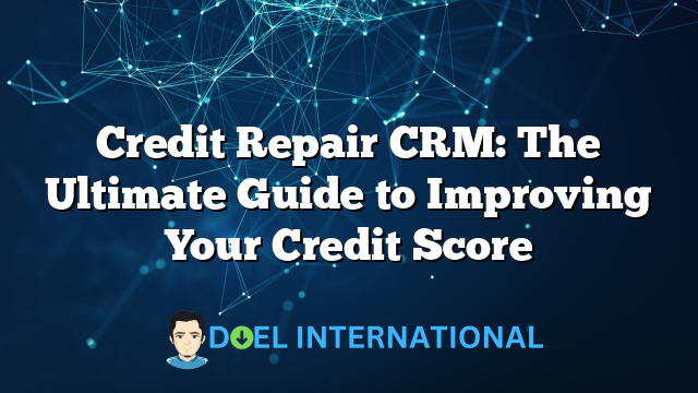 Credit Repair CRM: The Ultimate Guide to Improving Your Credit Score