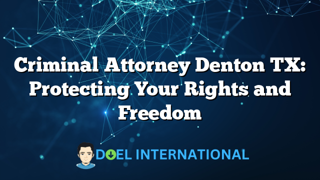 Criminal Attorney Denton TX: Protecting Your Rights and Freedom