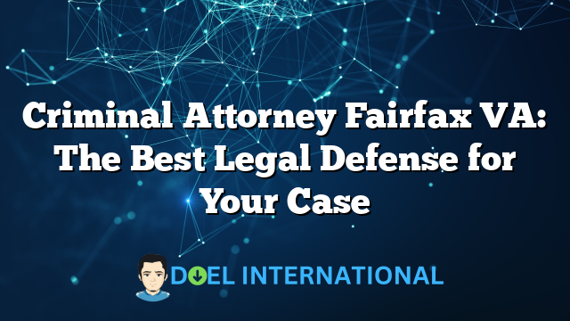 Criminal Attorney Fairfax VA: The Best Legal Defense for Your Case