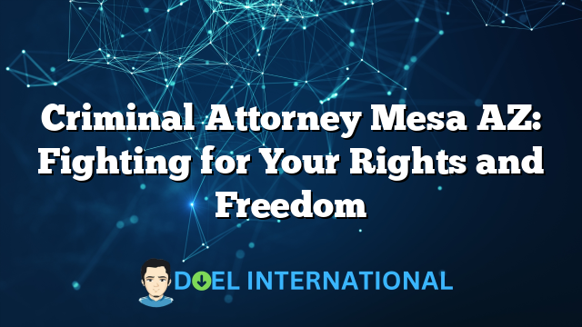 Criminal Attorney Mesa AZ: Fighting for Your Rights and Freedom