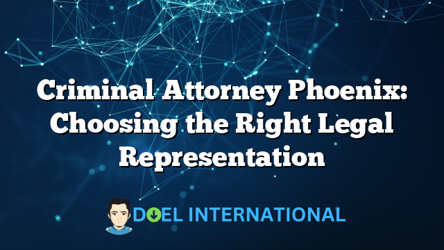 Criminal Attorney Phoenix: Choosing the Right Legal Representation