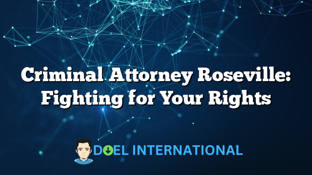 Criminal Attorney Roseville: Fighting for Your Rights