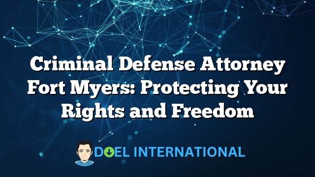 Criminal Defense Attorney Fort Myers: Protecting Your Rights and Freedom