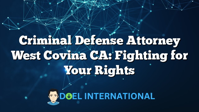 Criminal Defense Attorney West Covina CA: Fighting for Your Rights