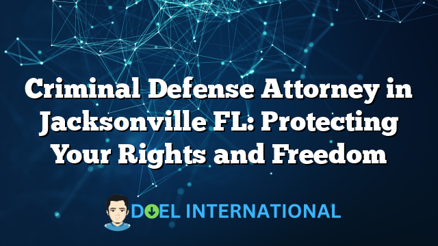 Criminal Defense Attorney in Jacksonville FL: Protecting Your Rights and Freedom