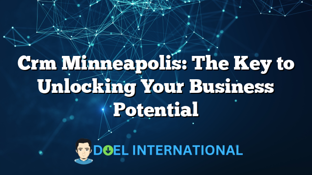 Crm Minneapolis: The Key to Unlocking Your Business Potential