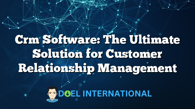 Crm Software: The Ultimate Solution for Customer Relationship Management