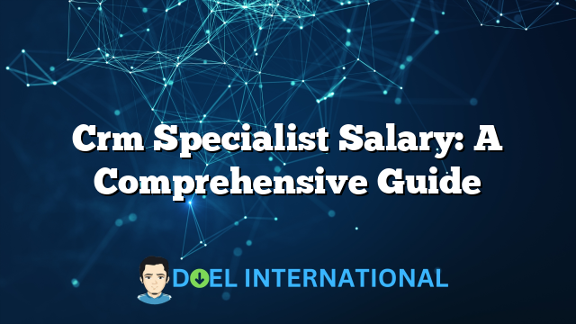 Crm Specialist Salary: A Comprehensive Guide