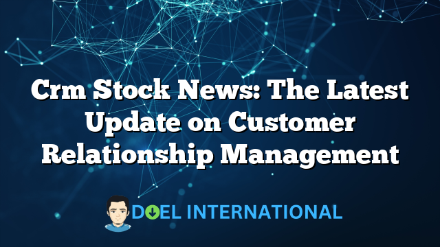 Crm Stock News: The Latest Update on Customer Relationship Management