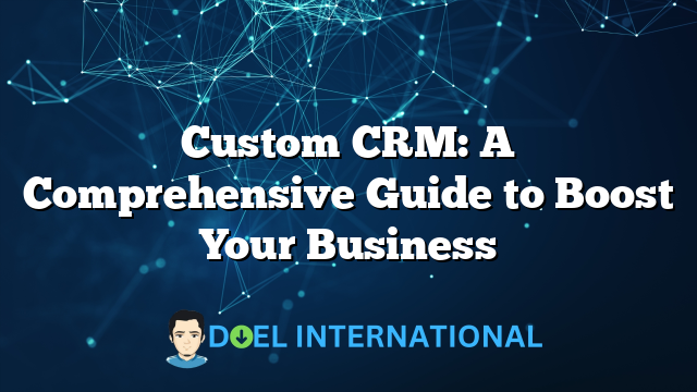 Custom CRM: A Comprehensive Guide to Boost Your Business