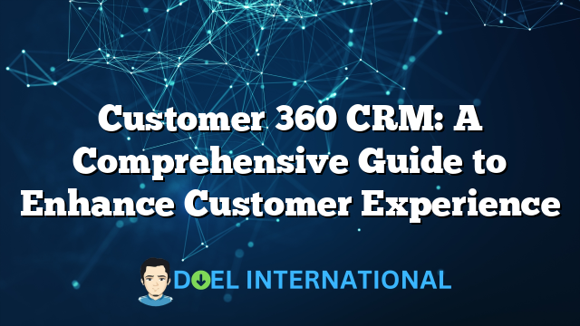 Customer 360 CRM: A Comprehensive Guide to Enhance Customer Experience